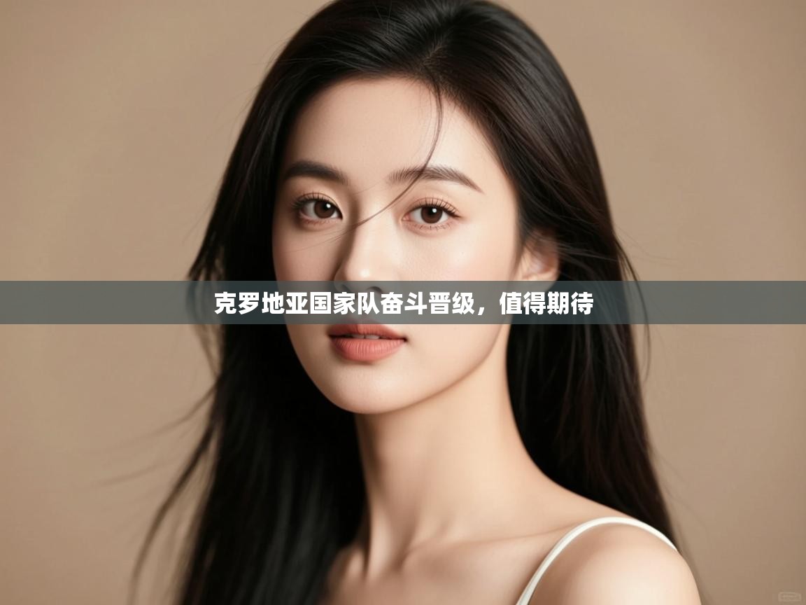 开运体育入口-克罗地亚国家队奋斗晋级，值得期待  第1张