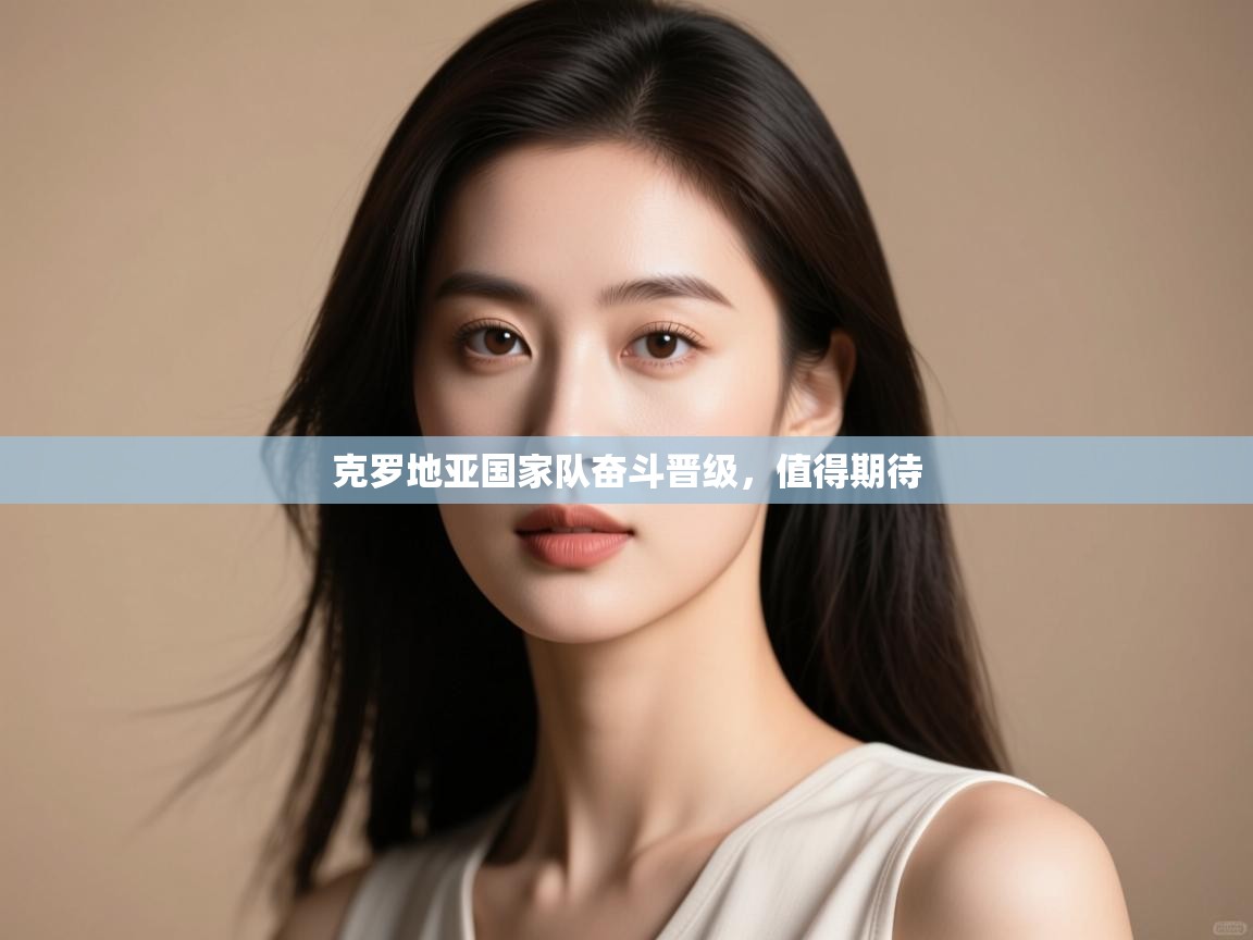 开运体育入口-克罗地亚国家队奋斗晋级，值得期待  第3张