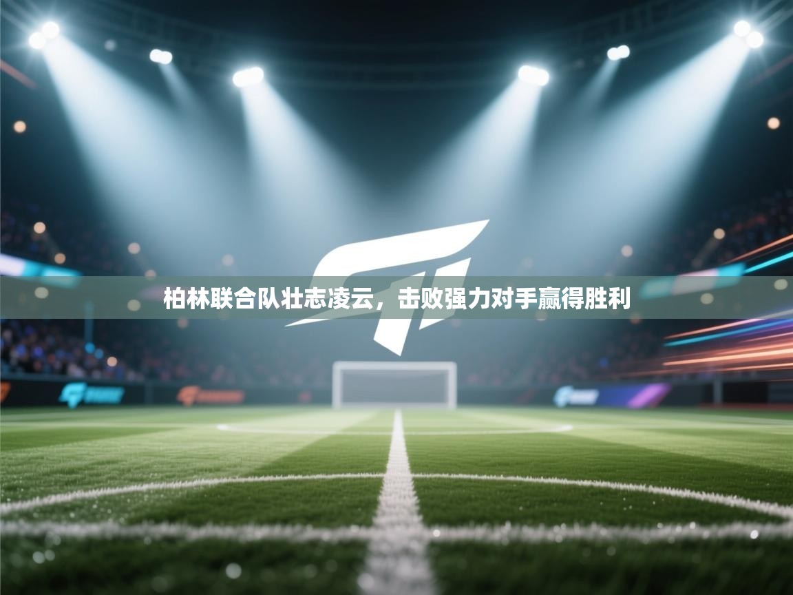 开云体育-柏林联合队壮志凌云，击败强力对手赢得胜利  第2张