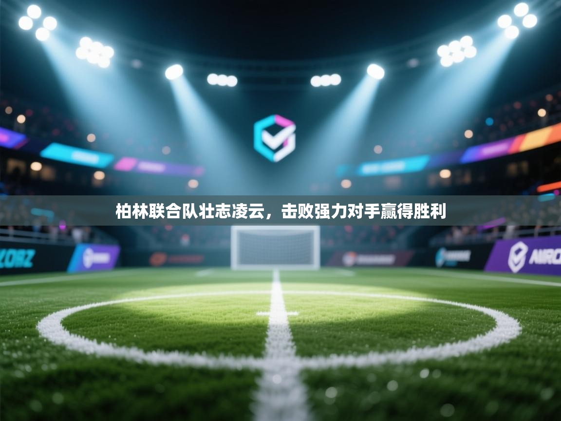 开云体育-柏林联合队壮志凌云，击败强力对手赢得胜利  第4张