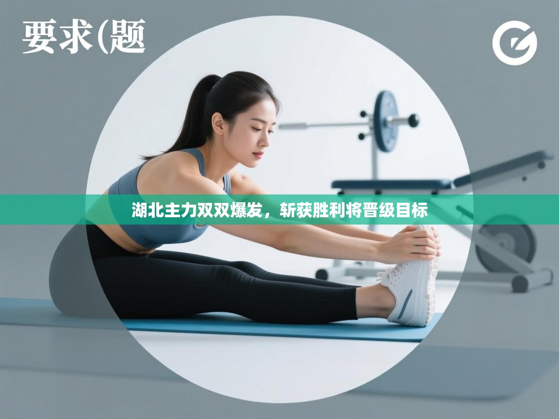 开云体育修改登录密码-湖北主力双双爆发,斩获胜利将晋级目标 第2张