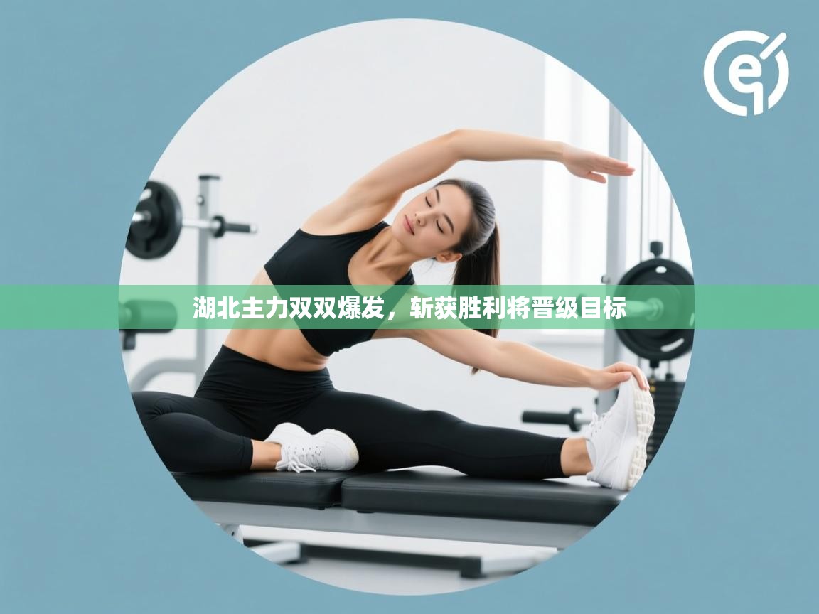 开云体育修改登录密码-湖北主力双双爆发,斩获胜利将晋级目标 第3张