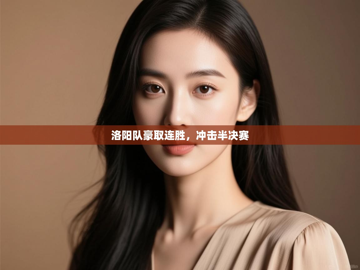 开云体育会员VIP开通-洛阳队豪取连胜,冲击半决赛 第4张