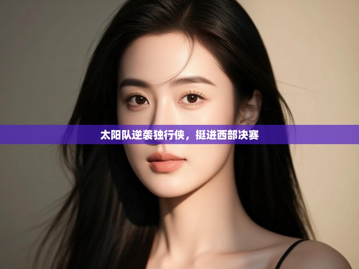 云开体育入口-太阳队逆袭独行侠，挺进西部决赛  第3张