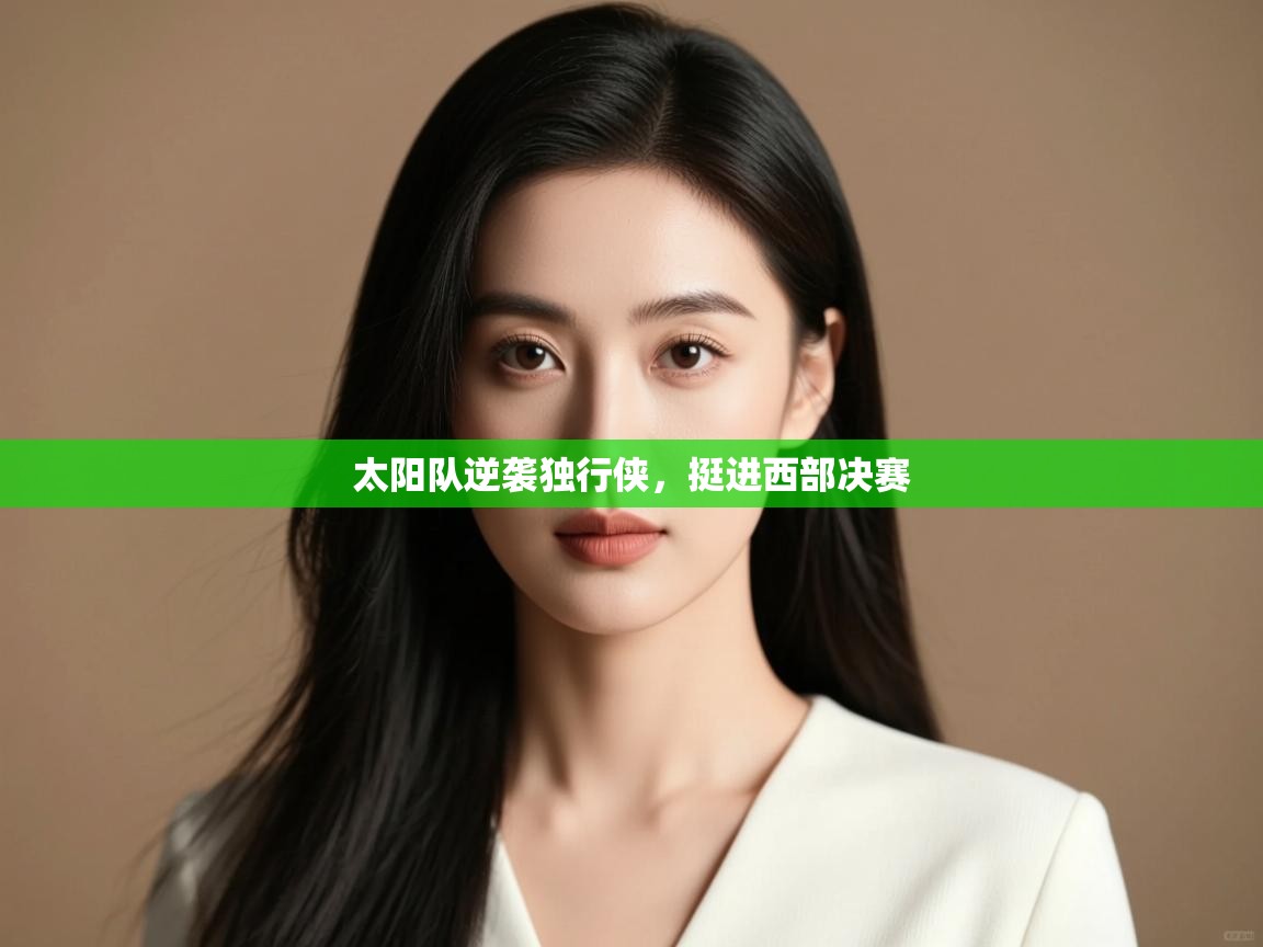 云开体育入口-太阳队逆袭独行侠，挺进西部决赛  第4张