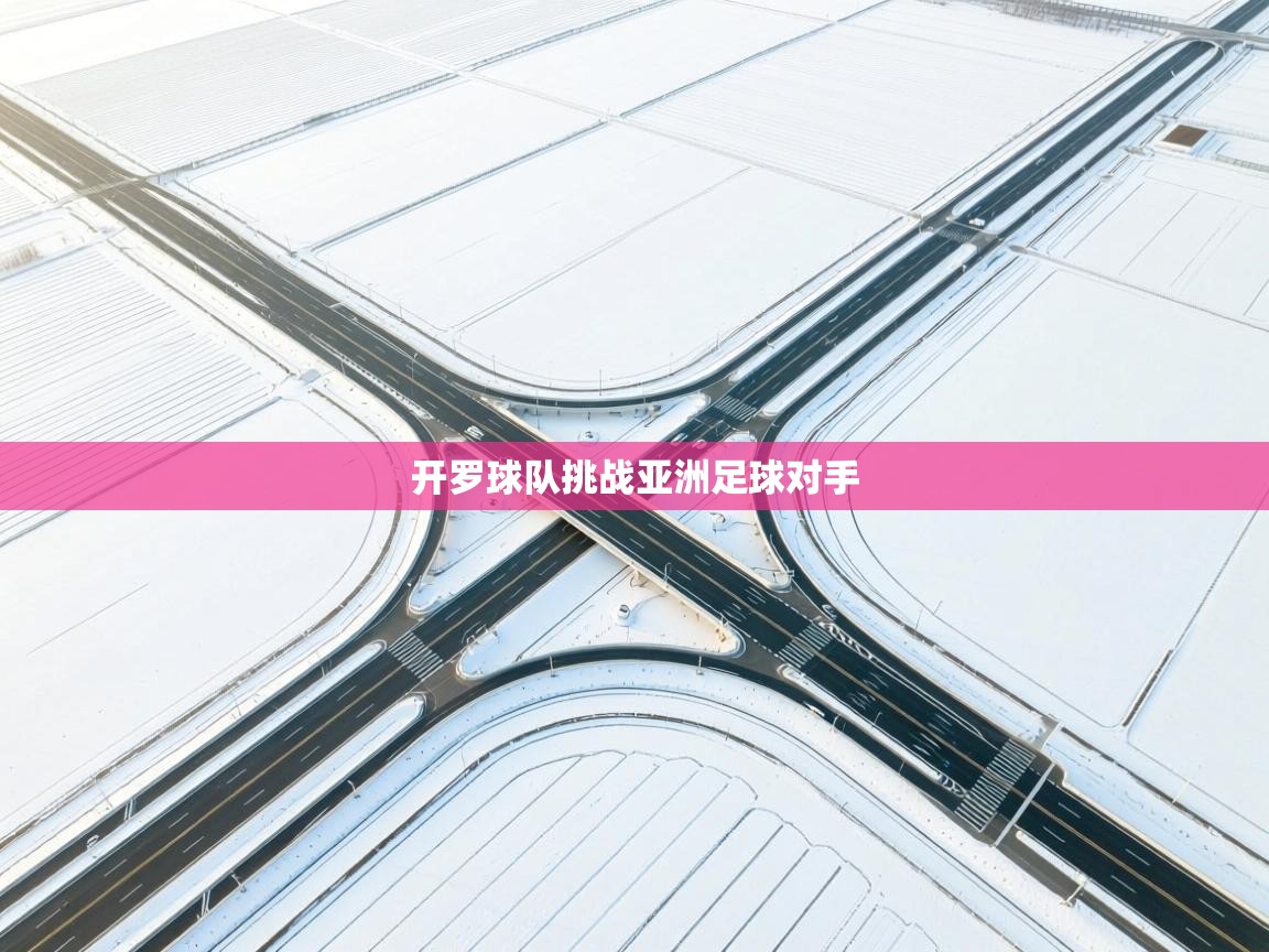 开云体育视频直播低延迟-开罗球队挑战亚洲足球对手  第1张
