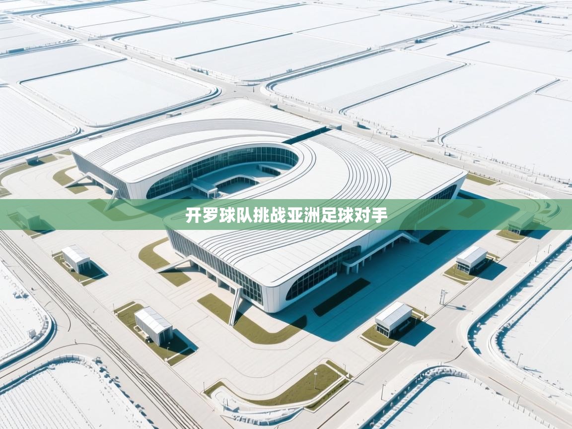 开云体育视频直播低延迟-开罗球队挑战亚洲足球对手  第4张